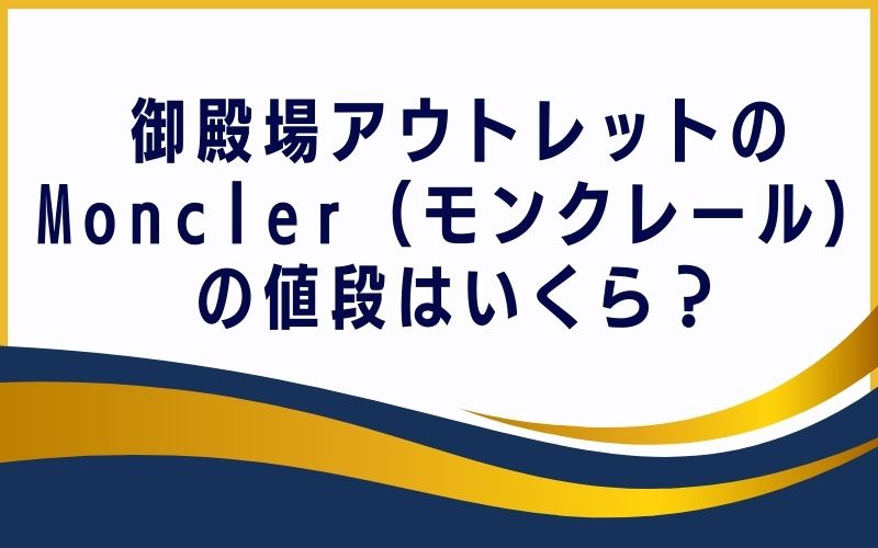 御殿場アウトレットのMoncler（モンクレール）の値段はいくら？