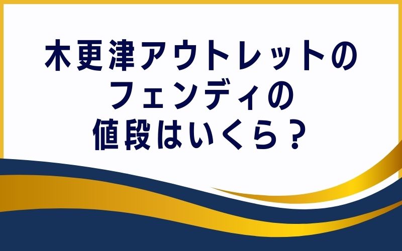 木更津アウトレットのフェンディの値段はいくら?