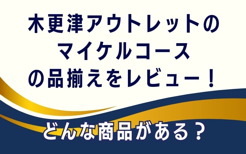 木更津アウトレットのマイケルコースの品揃えをレビュー!どんな商品がある?