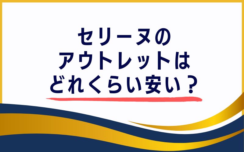 セリーヌのアウトレットはどれくらい安い?